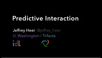 Predictive Interaction Jeffrey Heer @jeffrey_heer  U. Washington / Trifacta  My software doesnt
