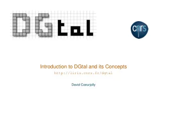 Introduction to DGtal and its Concepts  http://liris.cnrs.fr/dgtal  David Coeurjolly  DGtal: why