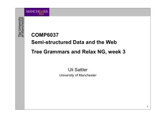 COMP6037  Semi-structured Data and the Web  Tree Grammars and Relax NG, week 3  Uli Sattler