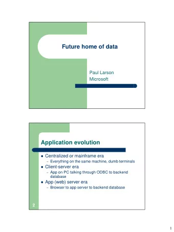 Future home of data  Paul Larson  Microsoft  Application evolution  Centralized or mainframe era