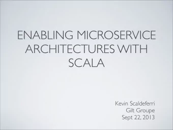 ENABLING MICROSERVICE  ARCHITECTURES WITH  SCALA  Kevin Scaldeferri  Gilt Groupe  Sept 22, 2013  IN