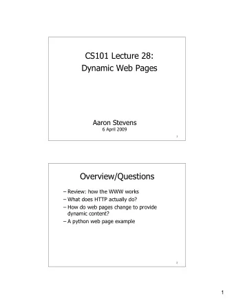 CS101 Lecture 28:  Dynamic Web Pages  Aaron Stevens  6 April 2009  1  Overview/Questions