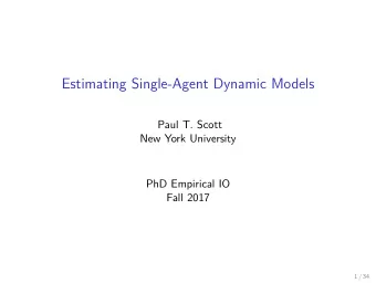 Estimating Single-Agent Dynamic Models  Paul T. Scott  New York University  PhD Empirical IO  Fall
