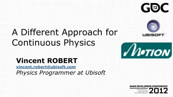 A Different Approach for  Continuous Physics  Vincent ROBERT  vincent.robert@ubisoft.com  Physics