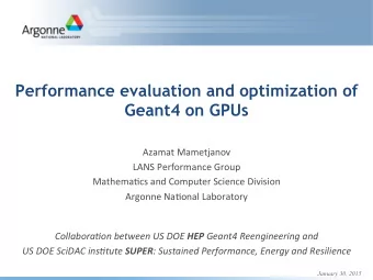 Performance evaluation and optimization of  Geant4 on GPUs  Azamat  Mametjanov    LANS