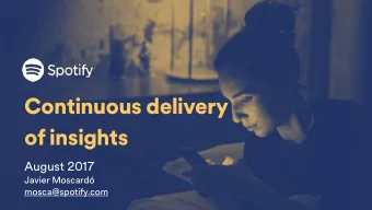 Continuous delivery  of insights  August 2017  Javier Moscard mosca@spoti fz .com  The secret