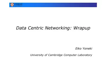Data Centric Networking: Wrapup  Eiko Yoneki  University of Cambridge Computer Laboratory  Six