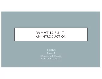 WHAT IS E-LIT?  AN INTRODUCTION  ENG 306U  Lecture 8  Videogames and E-literature  Prof.  Kathi