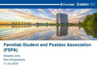Fermilab Student and Postdoc Association  (FSPA)  Deepika Jena  New Perspectives  11 Jun 2019  FSPA