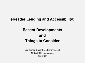 eReader Lending and Accessibility:  Recent Developments  and  Things to Consider  Lori Fisher,