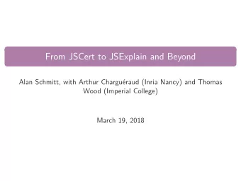 From JSCert to JSExplain and Beyond  Alan Schmitt, with Arthur Charguraud (Inria Nancy) and