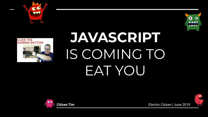 javascript is coming to eat you
