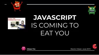 JAVASCRIPT  IS COMING TO  EAT YOU Citizen Tim Electric Citizen | June 2019  JAVASCRIPT  IS COMING