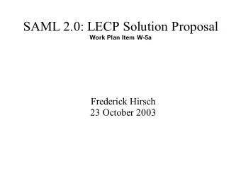 SAML 2.0: LECP Solution Proposal  Work Plan Item W-5a  Frederick Hirsch  23 October 2003  Intent: