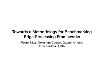 Towards a Methodology for Benchmarking  Edge Processing Frameworks Pedro Silva, Alexandru Costan,