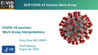 COVID-19 vaccines:  Work Group interpretations  Sara Oliver MD, MSPH  ACIP Meeting  August 26, 2020