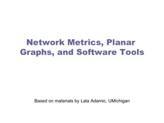 Network Metrics, Planar  Graphs, and Software Tools  Based on materials by Lala Adamic, UMichigan