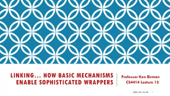 LINKING HOW BASIC MECHANISMS  Professor Ken Birman  ENABLE SOPHISTICATED WRAPPERS  CS4414