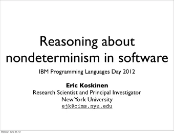Reasoning about  nondeterminism in software  IBM Programming Languages Day 2012  Eric Koskinen