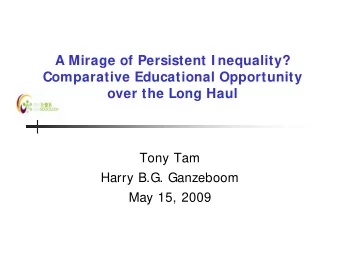 A Mirage of Persistent I nequality?  Comparative Educational Opportunity  over the Long Haul  Tony