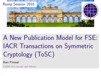 A New Publication Model for FSE:  IACR Transactions on Symmetric  Cryptology (ToSC)  Bart Preneel