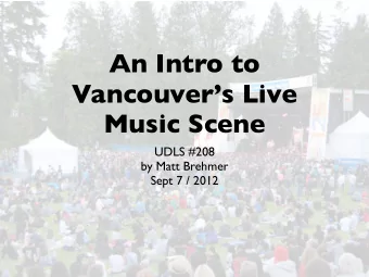 An Intro to  Vancouvers Live  Music Scene  UDLS #208  by Matt Brehmer  Sept 7 / 2012  Where