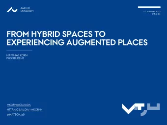 MT  SH  HTTP://CS.AU.DK/~MKORN/ @MATSCH_ O 0  1  AARHUS  UNIVERSITY  FROM HYBRID SPACES TO