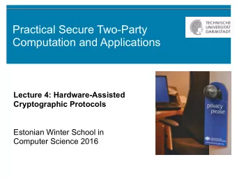 Practical Secure Two-Party  Computation and Applications  Lecture 4: Hardware-Assisted