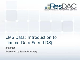 CMS Data: Introduction to  Limited Data Sets (LDS)  4/10/13  Presented by Sarah Brunsberg  About