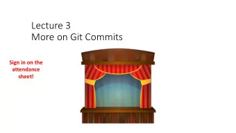 Lecture 3  More on Git Commits  Sign in on the  attendance  sheet!  Review: The Git Commit Workflow
