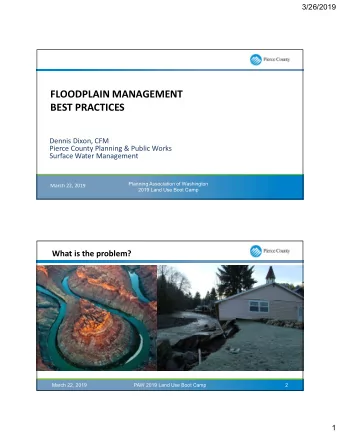FLOODPLAIN MANAGEMENT  BEST PRACTICES  Dennis Dixon, CFM  Pierce County Planning &amp; Public Works