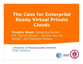 The Case for Enterprise  Ready Virtual Private  Clouds Timothy Wood , Alexandre Gerber * , K.K.