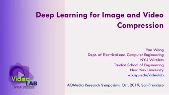 Deep Learning for Image and Video  Compression  Yao Wang  Dept. of Electrical and Computer