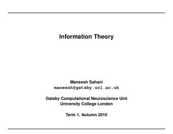 Information Theory  Maneesh Sahani  maneesh@gatsby.ucl.ac.uk  Gatsby Computational Neuroscience