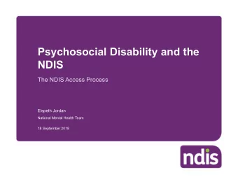 Psychosocial Disability and the  NDIS  The NDIS Access Process  Elspeth Jordan  National Mental