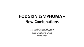HODGKIN LYMPHOMA   New Combinations  Stephen M. Ansell, MD, PhD  Chair, Lymphoma Group  Mayo