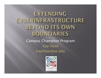 Campus Champion Program  Kay Hunt  kay@purdue.edu  The Campus Champion program is  intended to