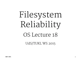 Filesystem  Reliability  OS Lecture 18  UdS/TUKL WS 2015  MPI-SWS  1  What could go wrong?