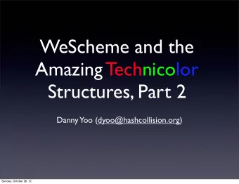 WeScheme and the  Amazing Technicolor  Structures, Part 2  Danny  Yoo (dyoo@hashcollision.org)