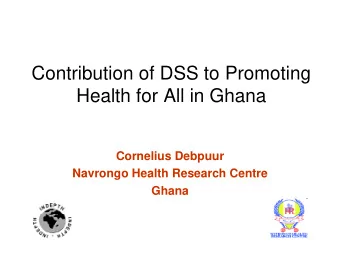 Contribution of DSS to Promoting  g  Health for All in Ghana  Cornelius Debpuur  Navrongo Health