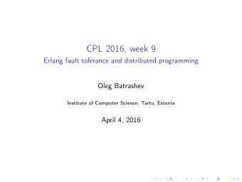 CPL 2016, week 9  Erlang fault tolerance and distributed programming  Oleg Batrashev  Institute of