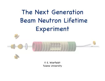 The Next Generation  Beam Neutron Lifetime  Experiment  F  . E. Wietfeldt  Tulane University  Our