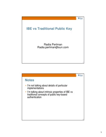 IBE vs Traditional Public Key  Radia Perlman  Radia.perlman@sun.com 1  Notes  Im not talking