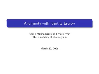 Anonymity with Identity Escrow  Aybek Mukhamedov and Mark Ryan  The University of Birmingham  March