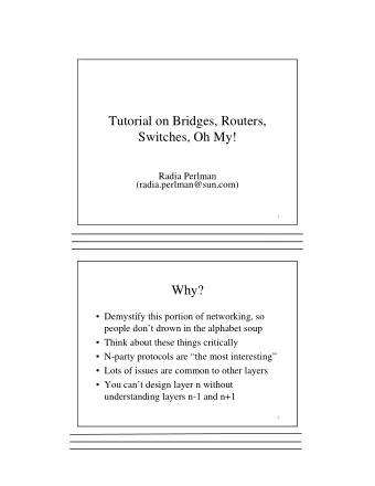 Tutorial on Bridges, Routers,  Switches, Oh My!  Radia Perlman  (radia.perlman@sun.com)  1  Why?