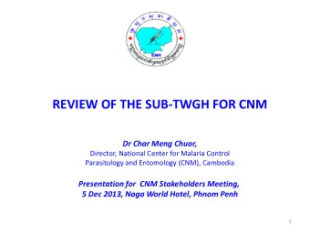 REVIEW OF THE SUB-TWGH FOR CNM  Dr Char Meng Chuor,  Director, National Center for Malaria Control