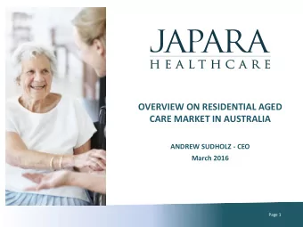 OVERVIEW ON RESIDENTIAL AGED  CARE MARKET IN AUSTRALIA  ANDREW SUDHOLZ - CEO  March 2016  Page 1