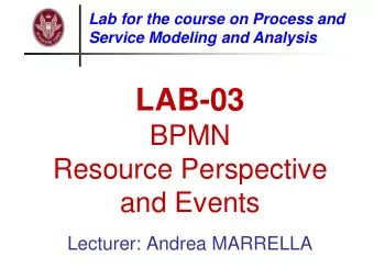 LAB-03  BPMN  Resource Perspective  and Events  Lecturer: Andrea MARRELLA  Objectives of this