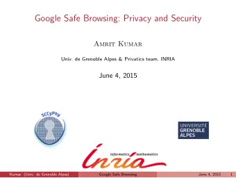 Google Safe Browsing: Privacy and Security  Amrit Kumar  Univ. de Grenoble Alpes &amp; Privatics