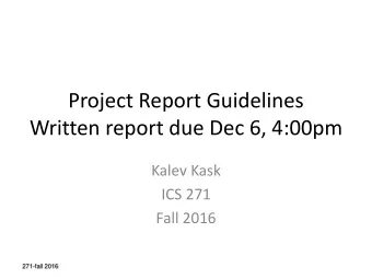 Project Report Guidelines  Written report due Dec 6, 4:00pm  Kalev Kask  ICS 271  Fall 2016